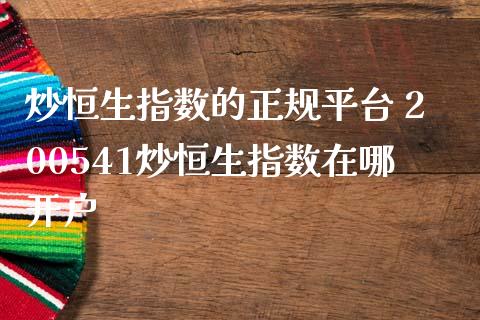 炒恒生指数的正规平台 200541炒恒生指数在哪开户