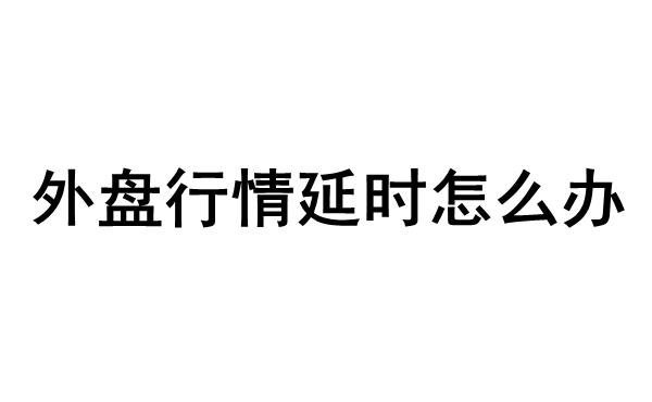 文华财经外盘行情延迟15分钟怎么办？附外盘行情实时行情查看方法！图1