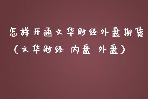 怎样开通文华财经外盘期货（文华财经内盘外盘）